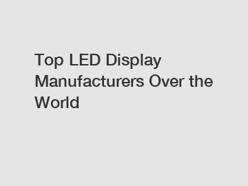 Top LED Display Manufacturers Over the World