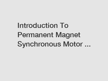 Introduction To Permanent Magnet Synchronous Motor ...