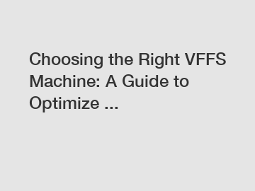 Choosing the Right VFFS Machine: A Guide to Optimize ...