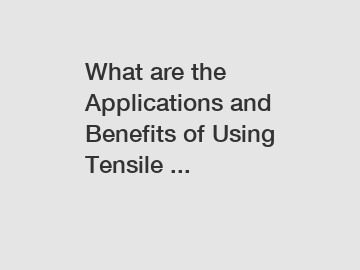 What are the Applications and Benefits of Using Tensile ...