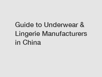 Guide to Underwear & Lingerie Manufacturers in China