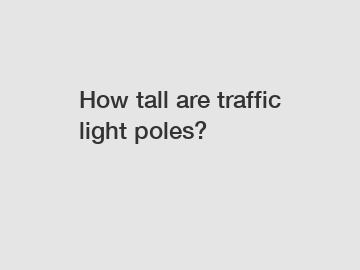 How tall are traffic light poles?