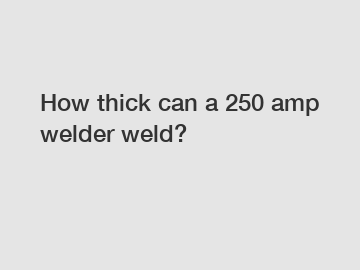 How thick can a 250 amp welder weld?