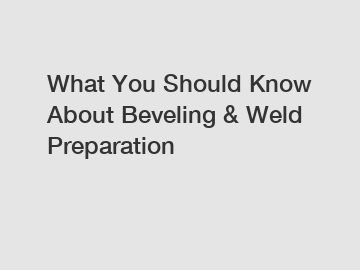 What You Should Know About Beveling & Weld Preparation