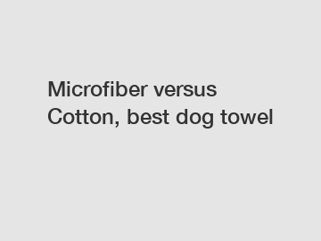 Microfiber versus Cotton, best dog towel