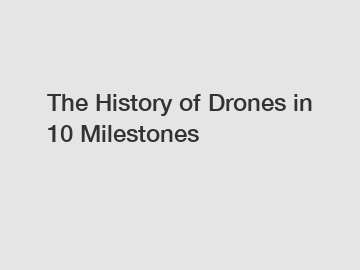 The History of Drones in 10 Milestones