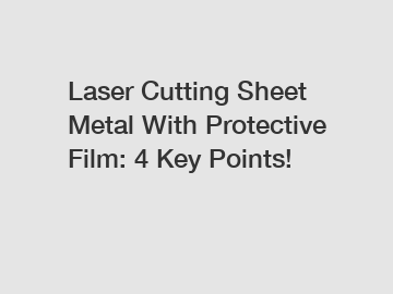 Laser Cutting Sheet Metal With Protective Film: 4 Key Points!