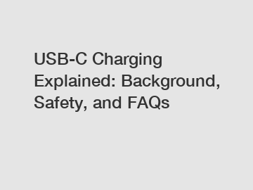 USB-C Charging Explained: Background, Safety, and FAQs