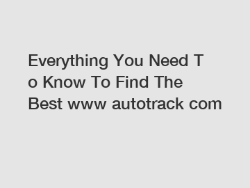 Everything You Need To Know To Find The Best www autotrack com