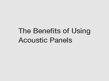 The Benefits of Using Acoustic Panels