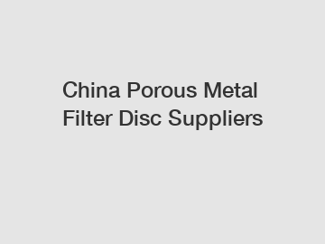 China Porous Metal Filter Disc Suppliers