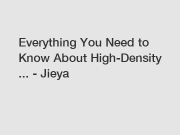 Everything You Need to Know About High-Density ... - Jieya