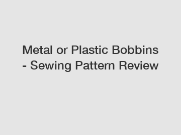 Metal or Plastic Bobbins - Sewing Pattern Review
