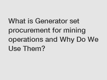 What is Generator set procurement for mining operations and Why Do We Use Them?