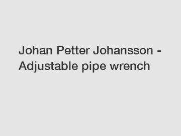 Johan Petter Johansson - Adjustable pipe wrench