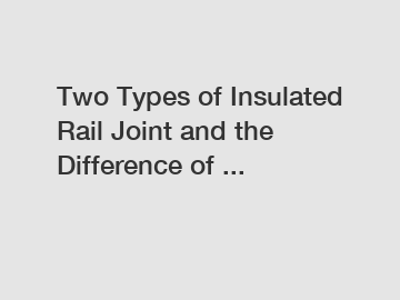 Two Types of Insulated Rail Joint and the Difference of ...