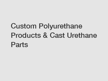 Custom Polyurethane Products & Cast Urethane Parts