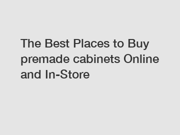 The Best Places to Buy premade cabinets Online and In-Store