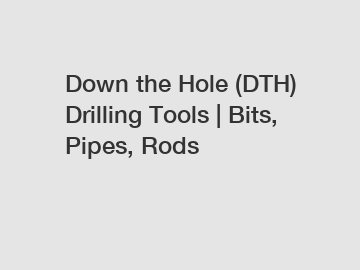 Down the Hole (DTH) Drilling Tools | Bits, Pipes, Rods