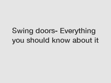 Swing doors- Everything you should know about it