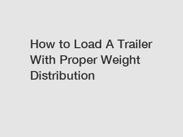 How to Load A Trailer With Proper Weight Distribution