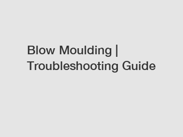 Blow Moulding | Troubleshooting Guide