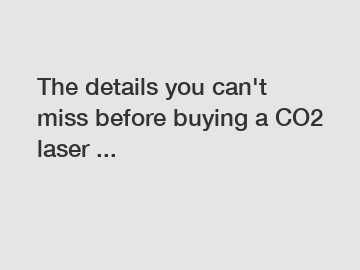 The details you can't miss before buying a CO2 laser ...