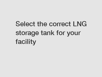 Select the correct LNG storage tank for your facility