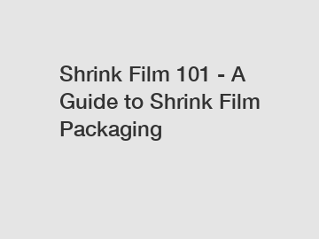 Shrink Film 101 - A Guide to Shrink Film Packaging