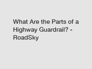 What Are the Parts of a Highway Guardrail? - RoadSky