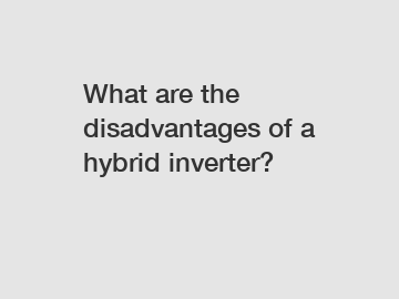 What are the disadvantages of a hybrid inverter?