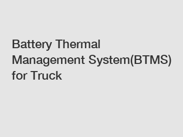 Battery Thermal Management System(BTMS) for Truck