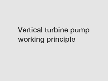 Vertical turbine pump working principle