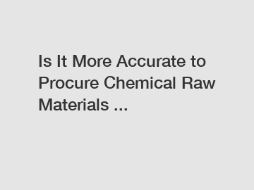 Is It More Accurate to Procure Chemical Raw Materials ...