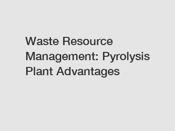Waste Resource Management: Pyrolysis Plant Advantages