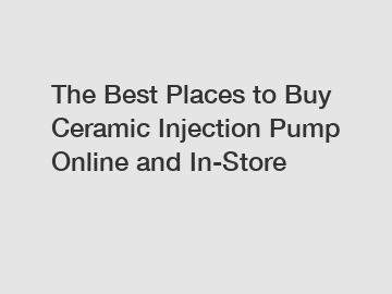 The Best Places to Buy Ceramic Injection Pump Online and In-Store