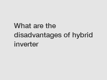 What are the disadvantages of hybrid inverter