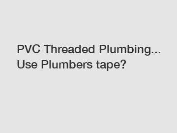 PVC Threaded Plumbing... Use Plumbers tape?