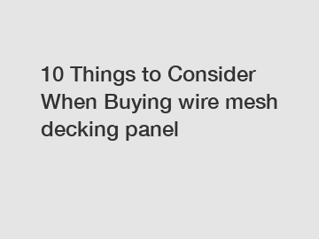 10 Things to Consider When Buying wire mesh decking panel