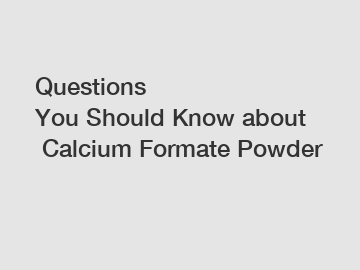 Questions You Should Know about Calcium Formate Powder