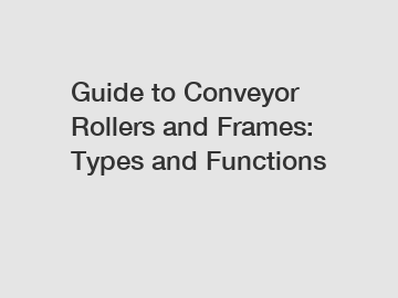 Guide to Conveyor Rollers and Frames: Types and Functions