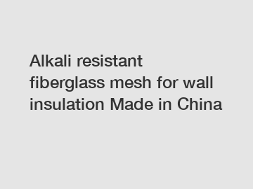 Alkali resistant fiberglass mesh for wall insulation Made in China