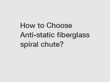 How to Choose Anti-static fiberglass spiral chute?