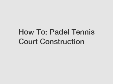 How To: Padel Tennis Court Construction