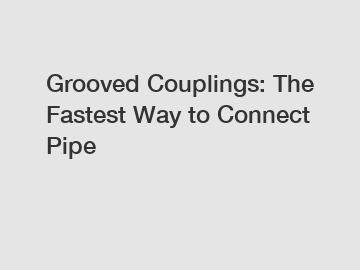 Grooved Couplings: The Fastest Way to Connect Pipe