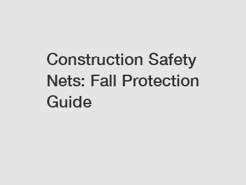 Construction Safety Nets: Fall Protection Guide