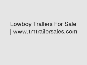 Lowboy Trailers For Sale | www.tmtrailersales.com