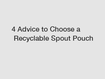 4&nbsp;Advice&nbsp;to&nbsp;Choose&nbsp;a&nbsp;Recyclable Spout Pouch