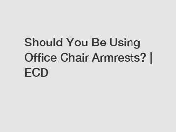 Should You Be Using Office Chair Armrests? | ECD