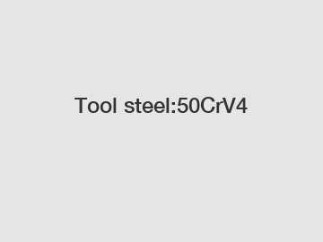 Tool steel:50CrV4